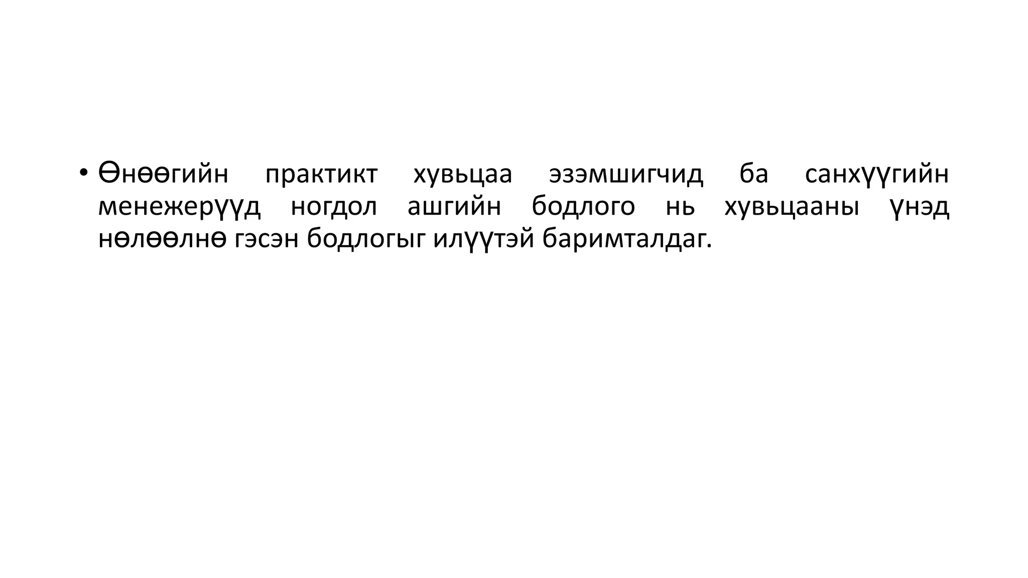 • Өнөөгийн практикт хувьцаа эзэмшигчид ба санхүүгийн
менежерүүд ногдол ашгийн бодлого нь хувьцааны үнэд
нөлөөлнө гэсэн бодлогыг илүүтэй баримталдаг.
 