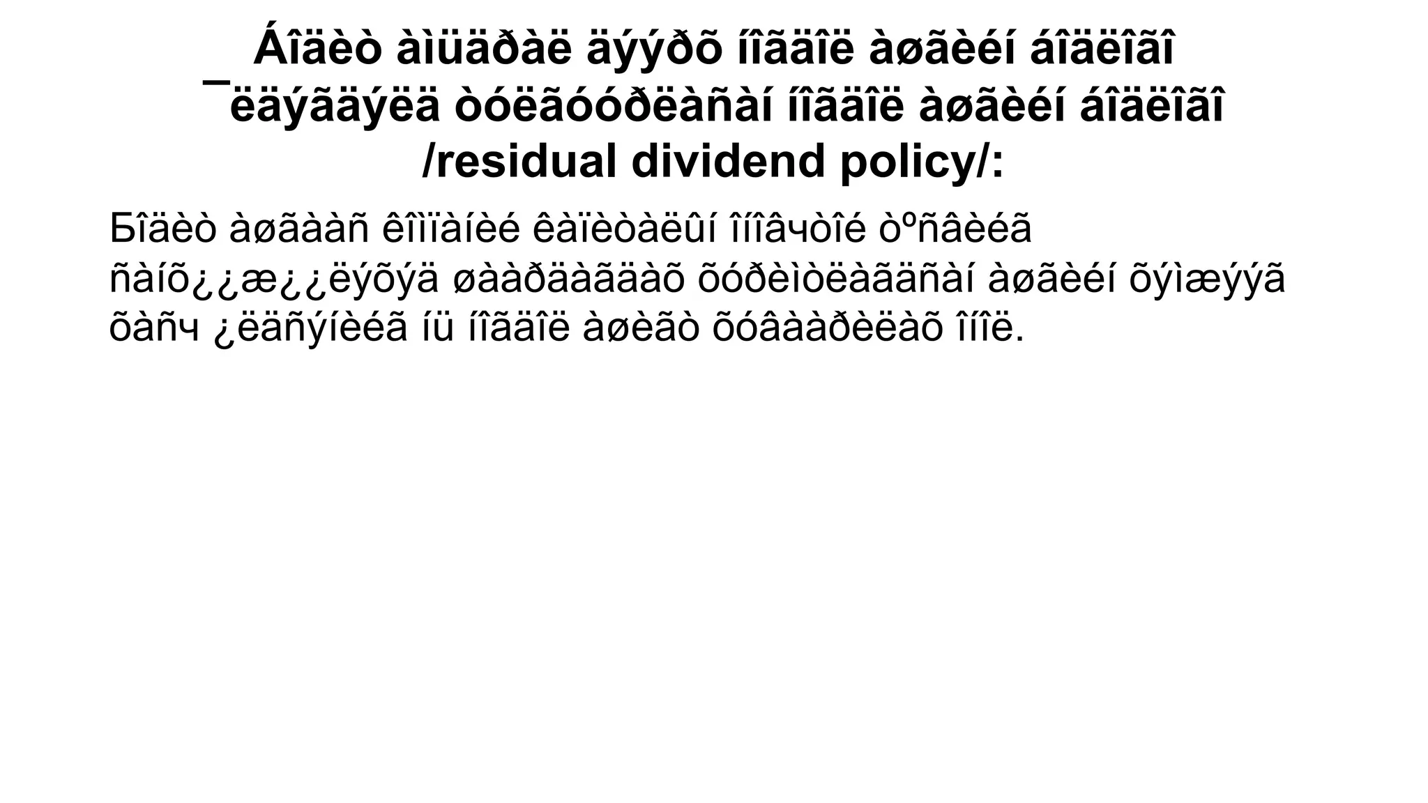 Áîäèò àìüäðàë äýýðõ íîãäîë àøãèéí áîäëîãî
¯ëäýãäýëä òóëãóóðëàñàí íîãäîë àøãèéí áîäëîãî
/residual dividend policy/:
Бîäèò àøãààð êîíïàìèé êàïèòàëûì îìîâчòîé òºðâèéã
ñàíõ¿¿æ¿¿ëýõýä øààðäàãäàõ õóðèìòëàãäñàí àøãèéí õýìæýýã
õàðч ¿ëäðýìèéã ìü ìîãäîë àøèãò õñâààðèëàõ îìîë.
 