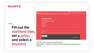 Fill-out the
start/end date,
set a price,
and select a
payment
STEP 8
One off – means one-time payment request
Subscription – monthly recurring payments (weekly recurring payments to
follow)
 