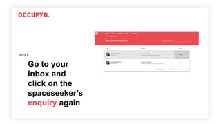 Go to your
inbox and
click on the
spaceseeker’s
enquiry again
STEP 6
 
