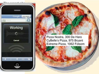 The smart phone plus local search. Today pizza,




                           Pizza Nostra, 300 De Haro
                           CyBelle’s Pizza, 975 Bryant
                           Extreme Pizza, 1062 Folsom
 
