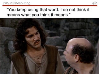 Cloud Computing

 “You keep using that word. I do not think it
 means what you think it means.”
 