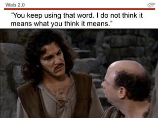 Web 2.0

 “You keep using that word. I do not think it
 means what you think it means.”
 