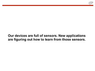 Our devices are full of sensors. New applications
are figuring out how to learn from those sensors.
 