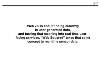 Web 2.0 is about finding meaning
             in user-generated data,
  and turning that meaning into real-time user-
facing services. “Web Squared” takes that same
        concept to real-time sensor data.
 