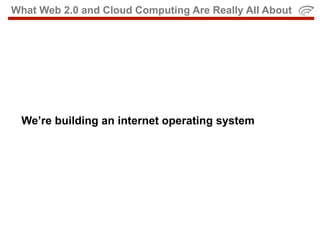What Web 2.0 and Cloud Computing Are Really All About




 We’re building an internet operating system
 