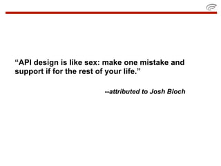 “API design is like sex: make one mistake and
support if for the rest of your life.”

                       --attributed to Josh Bloch
 
