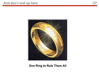 And don’t end up here




               One Ring to Rule Them All
 