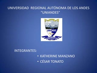 UNIVERSIDAD REGIONAL AUTÓNOMA DE LOS ANDES
                 “UNIANDES”




   INTEGRANTES:
                  • KATHERINE MANZANO
                  • CÉSAR TONATO
 