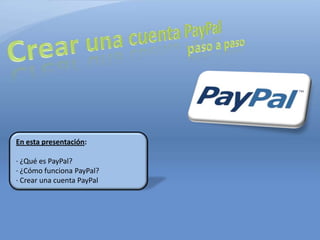 En esta presentación:

∙ ¿Qué es PayPal?
∙ ¿Cómo funciona PayPal?
∙ Crear una cuenta PayPal
 