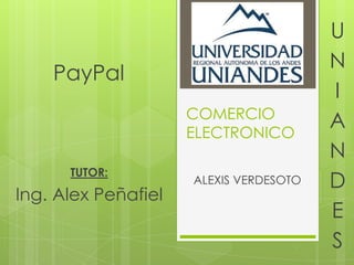 U
                                        N
    PayPal
                                        I
                     COMERCIO
                     ELECTRONICO
                                        A
                                        N
      TUTOR:
                     ALEXIS VERDESOTO   D
Ing. Alex Peñafiel
                                        E
                                        S
 