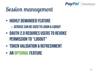 Session management
•  Highly demanded feature
  –  Service can be used to login & logout
•  OAuth 2.0 requires users to revoke
   permission to “logout”
•  Token validation & refreshment
•  AN Optional feature


                                             26
 