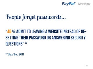 People forget passwords…

“45 % admit to leaving a website instead of re-
setting their password or answering security
questions” *
* Blue Inc. 2011


                                              30
 