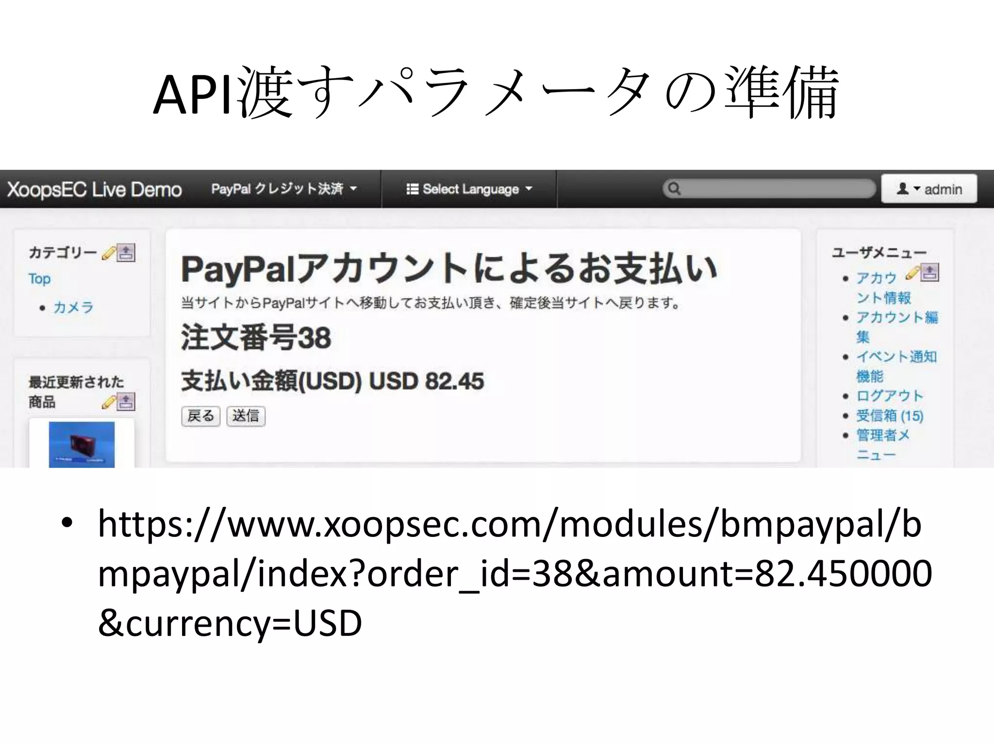 API渡すパラメータの準備
• https://www.xoopsec.com/modules/bmpaypal/b
mpaypal/index?order_id=38&amount=82.450000
&currency=USD
 