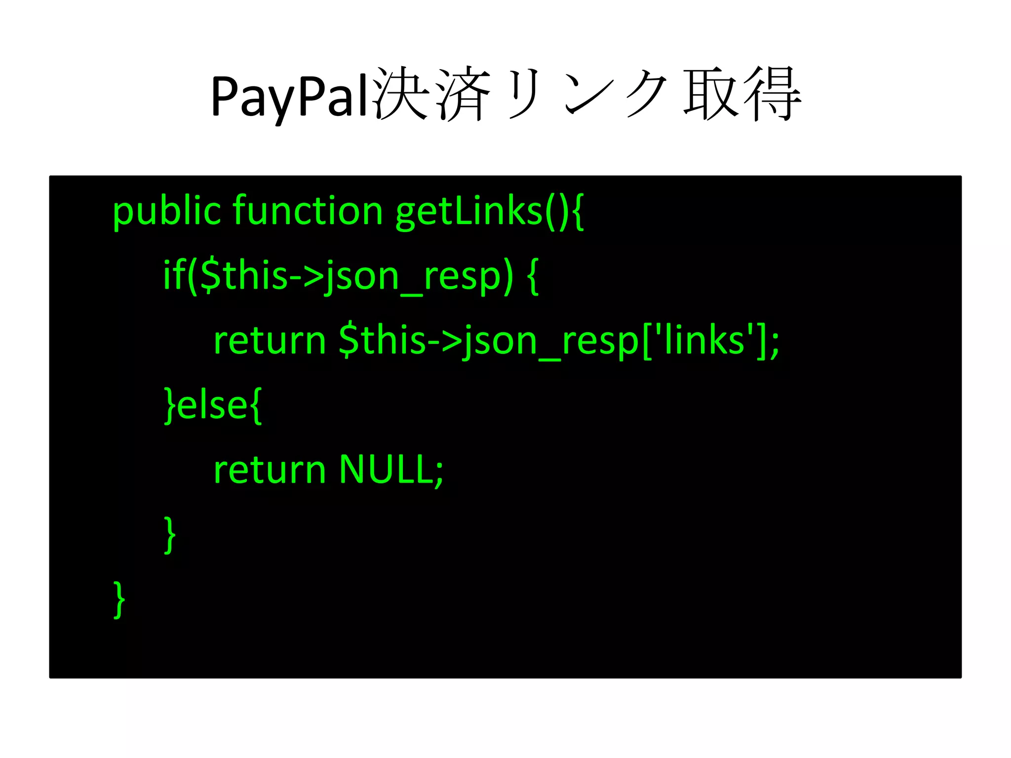 PayPal決済リンク取得
public function getLinks(){
if($this->json_resp) {
return $this->json_resp['links'];
}else{
return NULL;
}
}
 