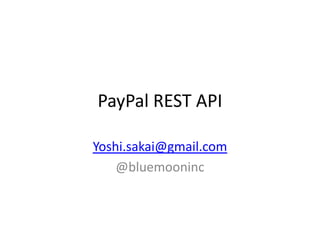 PayPal REST API
Yoshi.sakai@gmail.com
@bluemooninc
 
