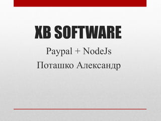 XB SOFTWARE
Paypal + NodeJs
Поташко Александр
 