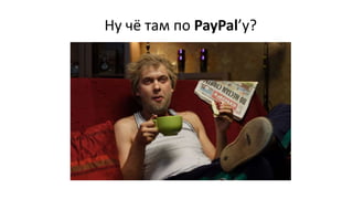 Ну чё там по PayPal’у?
 