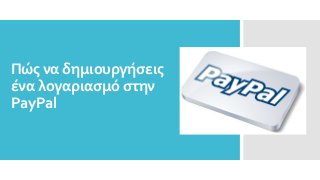 Πώς να δημιουργήσεις
ένα λογαριασμό στην
PayPal
 