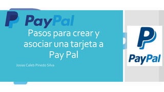 Pasos para crear y
asociar una tarjeta a
Pay Pal
Josias Caleb Pinedo Silva
 