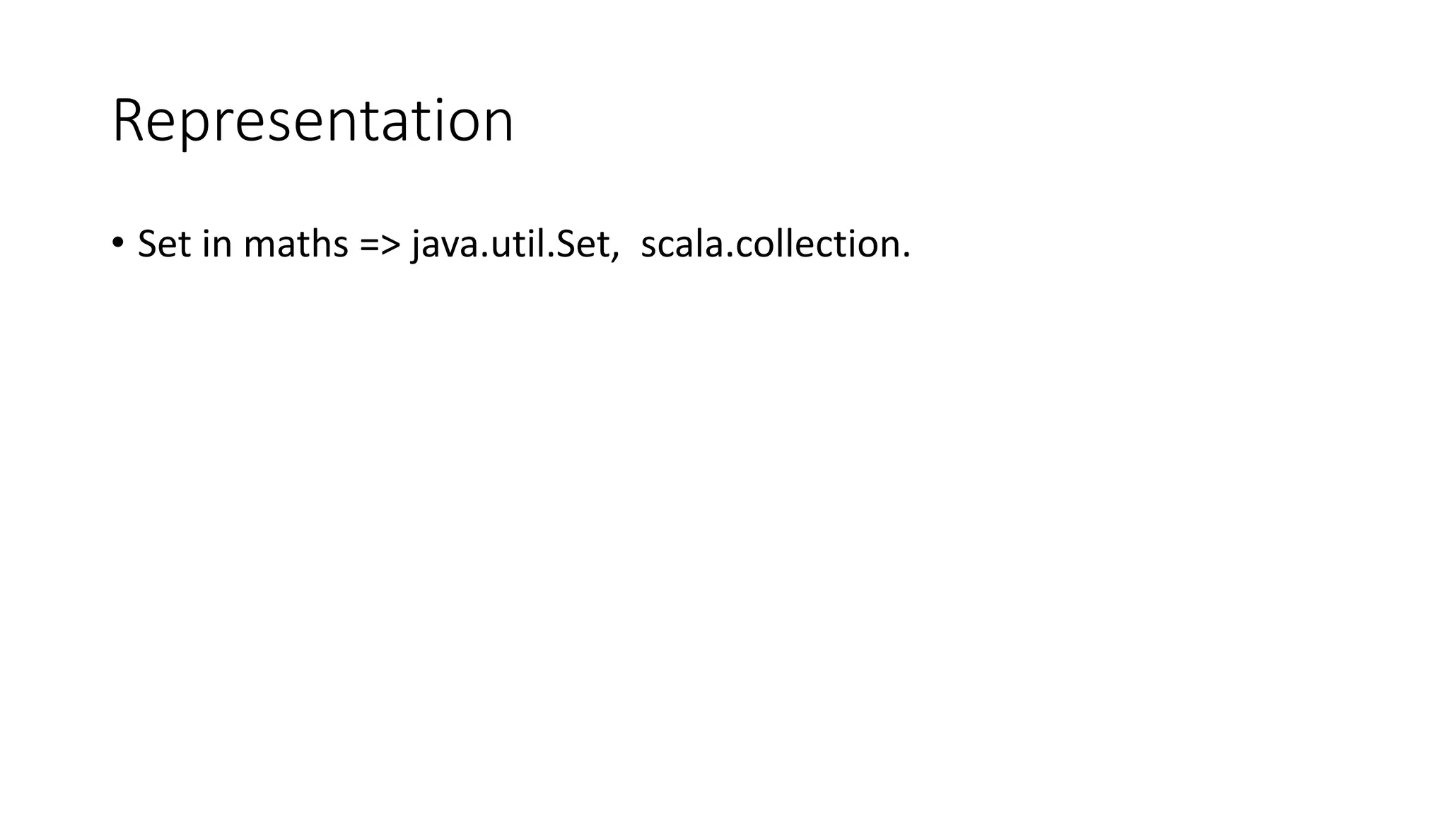 Representation
• Set in maths => java.util.Set, scala.collection.
 