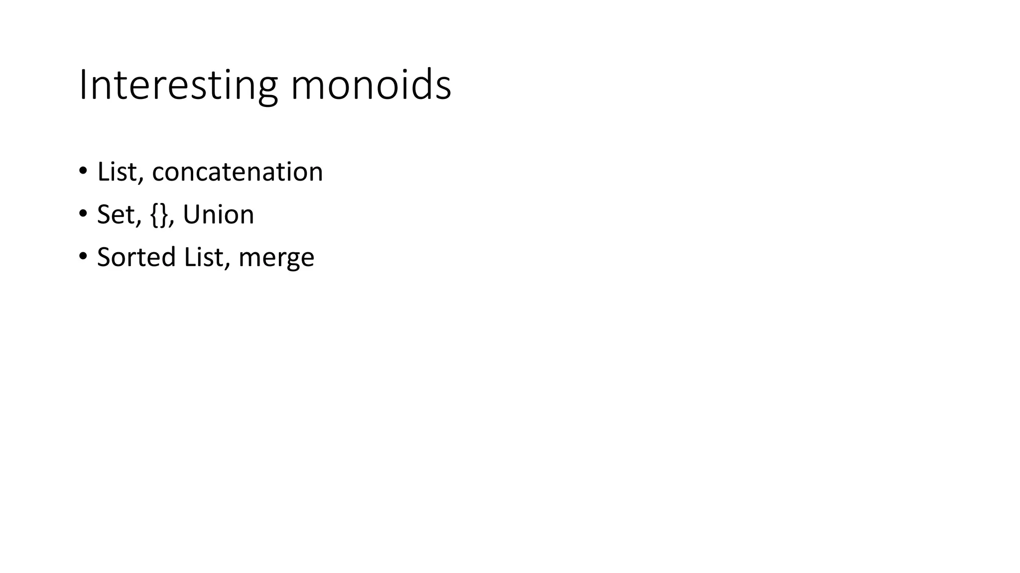 Interesting monoids
• List, concatenation
• Set, {}, Union
• Sorted List, merge
 