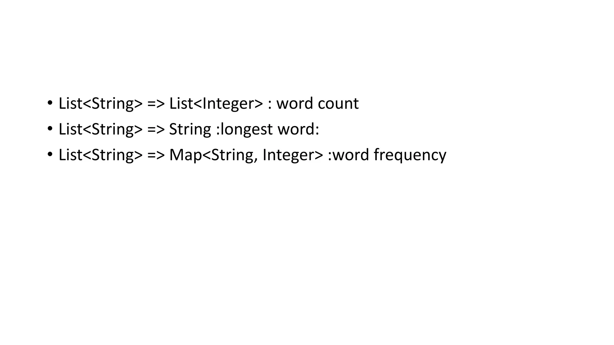 • List<String> => List<Integer> : word count
• List<String> => String :longest word:
• List<String> => Map<String, Integer> :word frequency
 