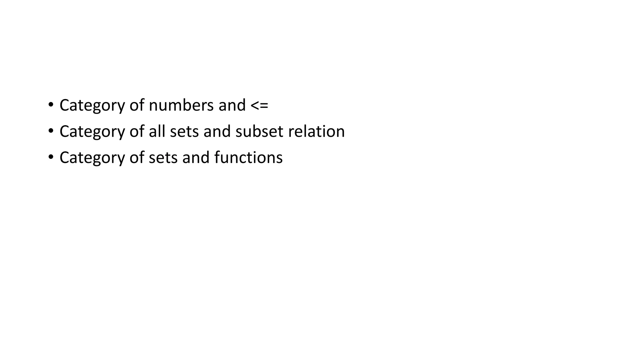 • Category of numbers and <=
• Category of all sets and subset relation
• Category of sets and functions
 
