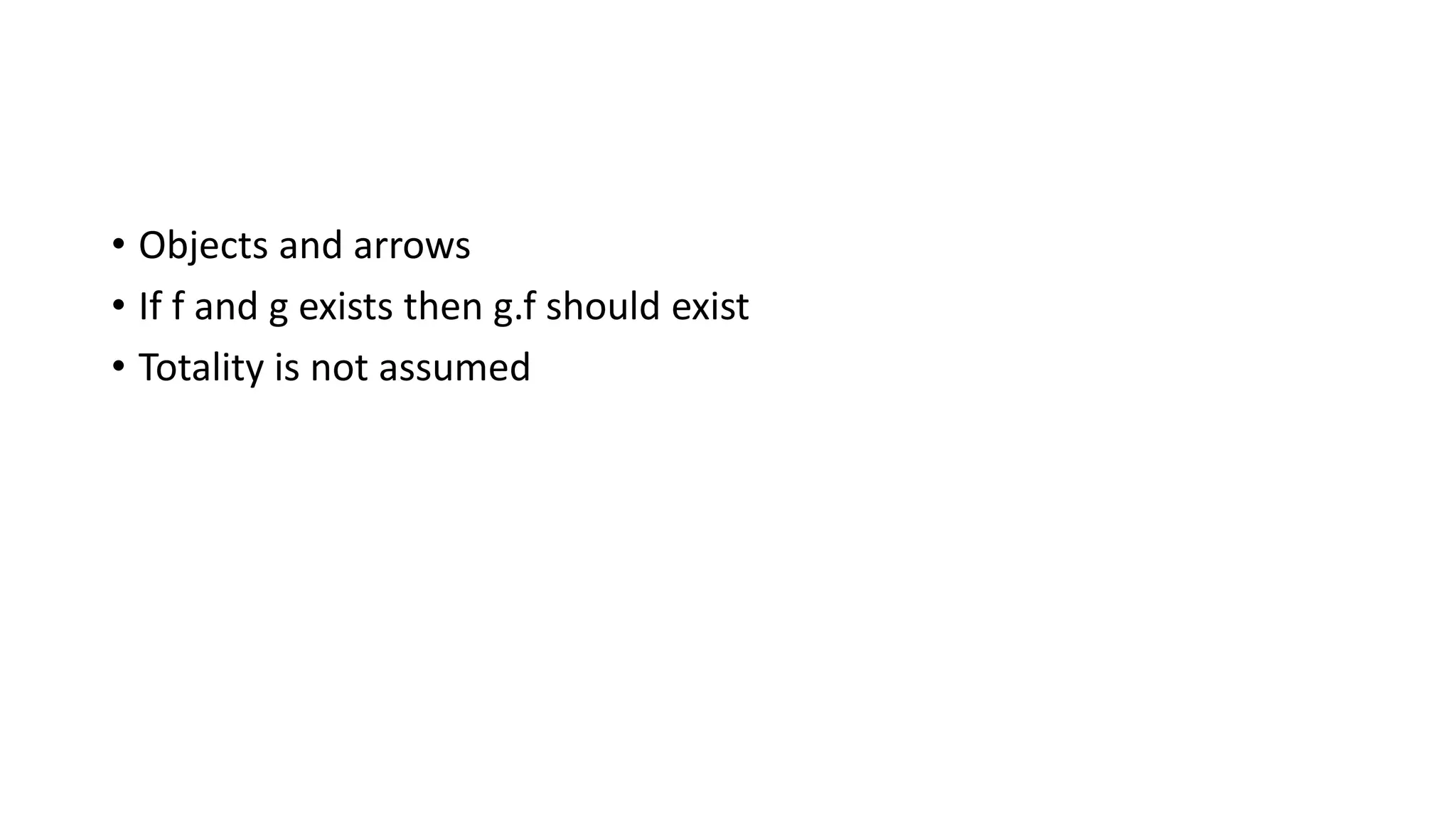 • Objects and arrows
• If f and g exists then g.f should exist
• Totality is not assumed
 