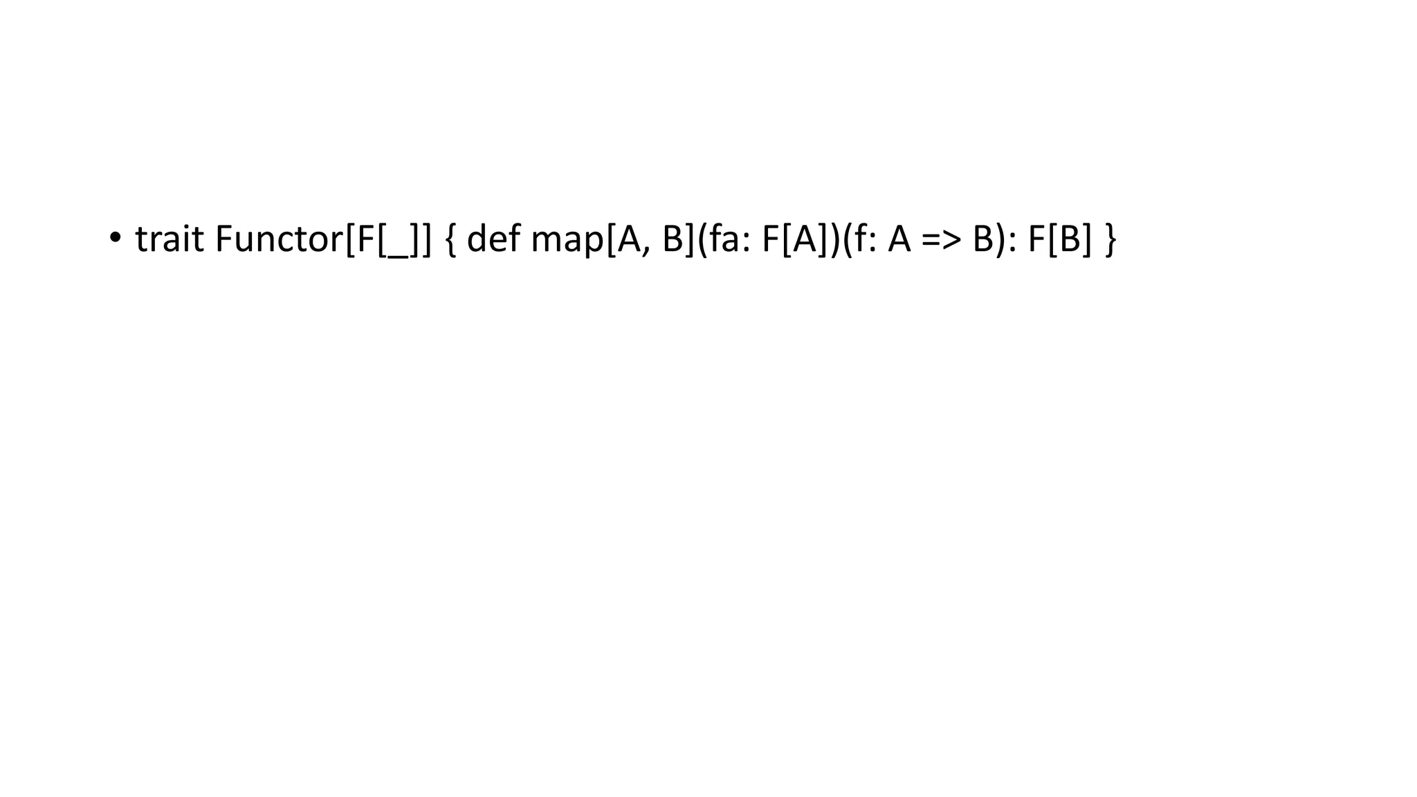 • trait Functor[F[_]] { def map[A, B](fa: F[A])(f: A => B): F[B] }
 