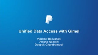 Unified Data Access with Gimel
Vladimir Bacvanski
Anisha Nainani
Deepak Chandramouli
 