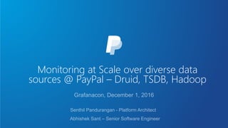 Monitoring at Scale over diverse data
sources @ PayPal – Druid, TSDB, Hadoop
 
