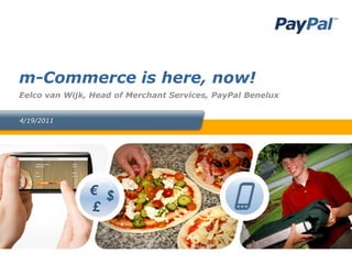 m-Commerce is here, now!
Eelco van Wijk, Head of Merchant Services, PayPal Benelux


4/19/2011




               € $
               £
 