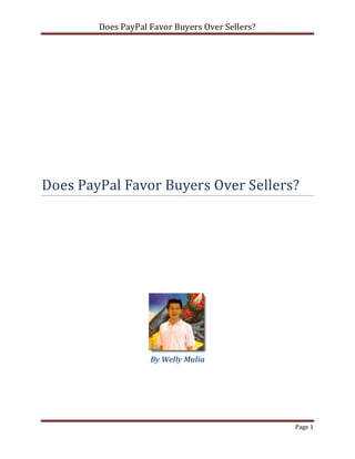 Does PayPal Favor Buyers Over Sellers?




Does PayPal Favor Buyers Over Sellers?




                    By Welly Mulia




                                                 Page 1
 