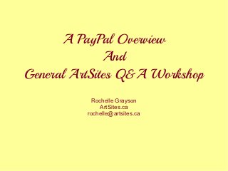 A PayPal Overview
              And
General ArtSites Q&A Workshop
           Rochelle Grayson
              ArtSites.ca
  ...
