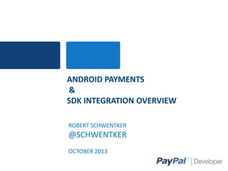 ANDROID PAYMENTS
&
SDK INTEGRATION OVERVIEW
ROBERT SCHWENTKER

@SCHWENTKER
OCTOBER 2013

 