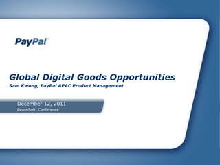 Global Digital Goods Opportunities
Sam Kwong, PayPal APAC Product Management



  December 12, 2011
  PeaceSoft Conference
 