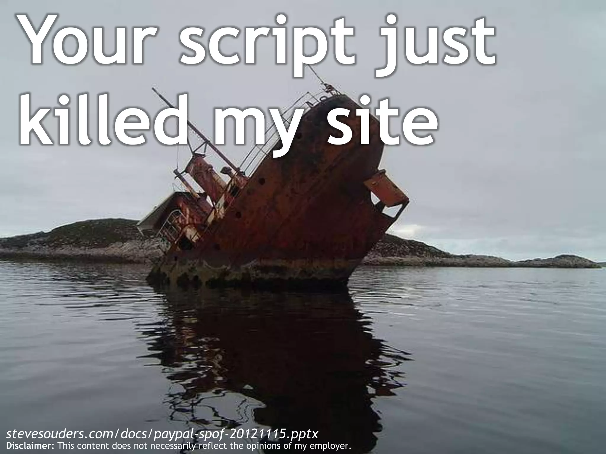 Your script just
  killed my site



stevesouders.com/docs/paypal-spof-20121115.pptx
Disclaimer: This content does not necessarily reflect the opinions of my employer.
 