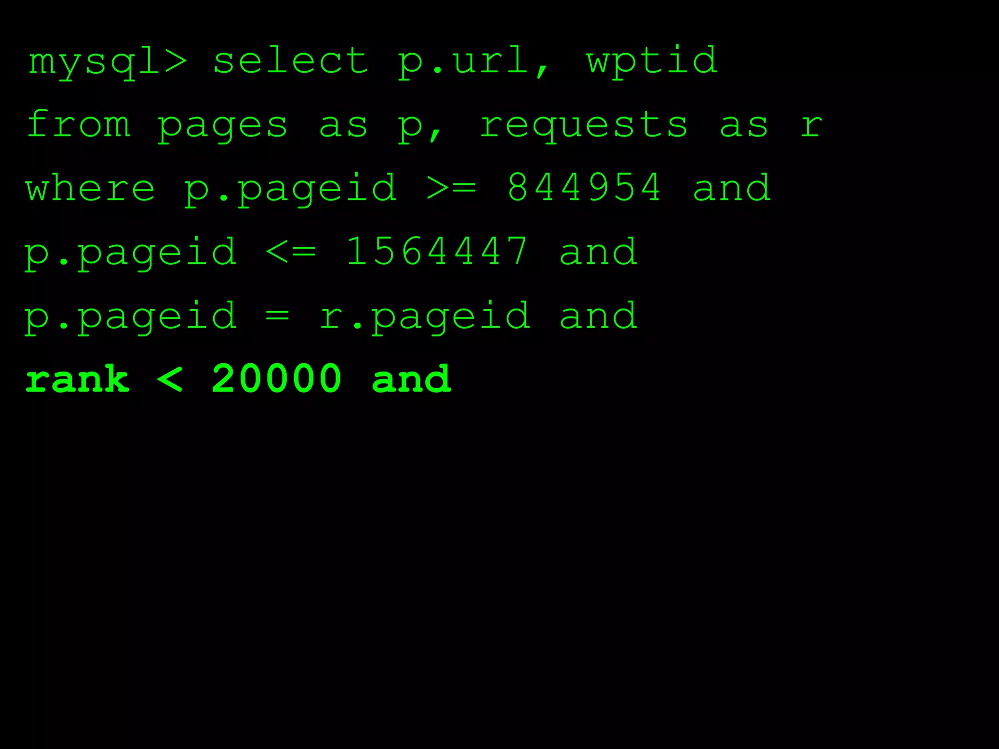 mysql> select p.url, wptid
from pages as p, requests as r
where p.pageid >= 844954 and
p.pageid <= 1564447 and
p.pageid = r.pageid and
rank < 20000 and
 