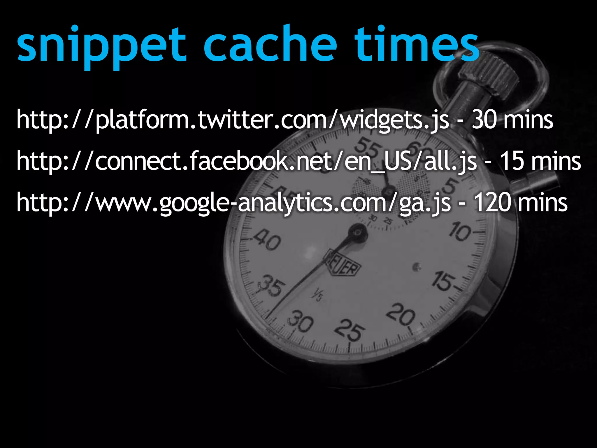 snippet cache times
http://platform.twitter.com/widgets.js - 30 mins
http://connect.facebook.net/en_US/all.js - 15 mins
http://www.google-analytics.com/ga.js - 120 mins
 