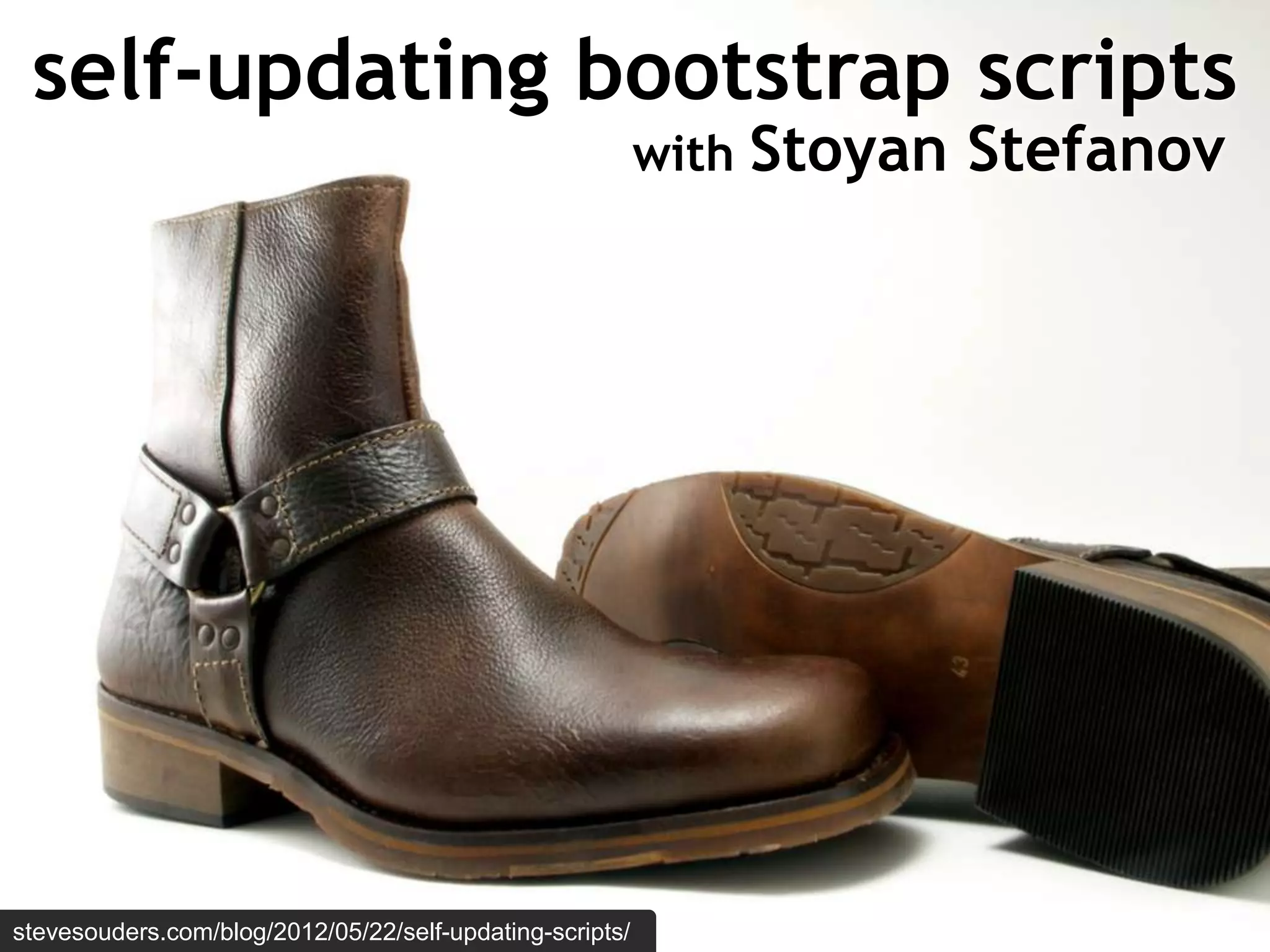 self-updating bootstrap scripts
                                                          with   Stoyan Stefanov




stevesouders.com/blog/2012/05/22/self-updating-scripts/
 