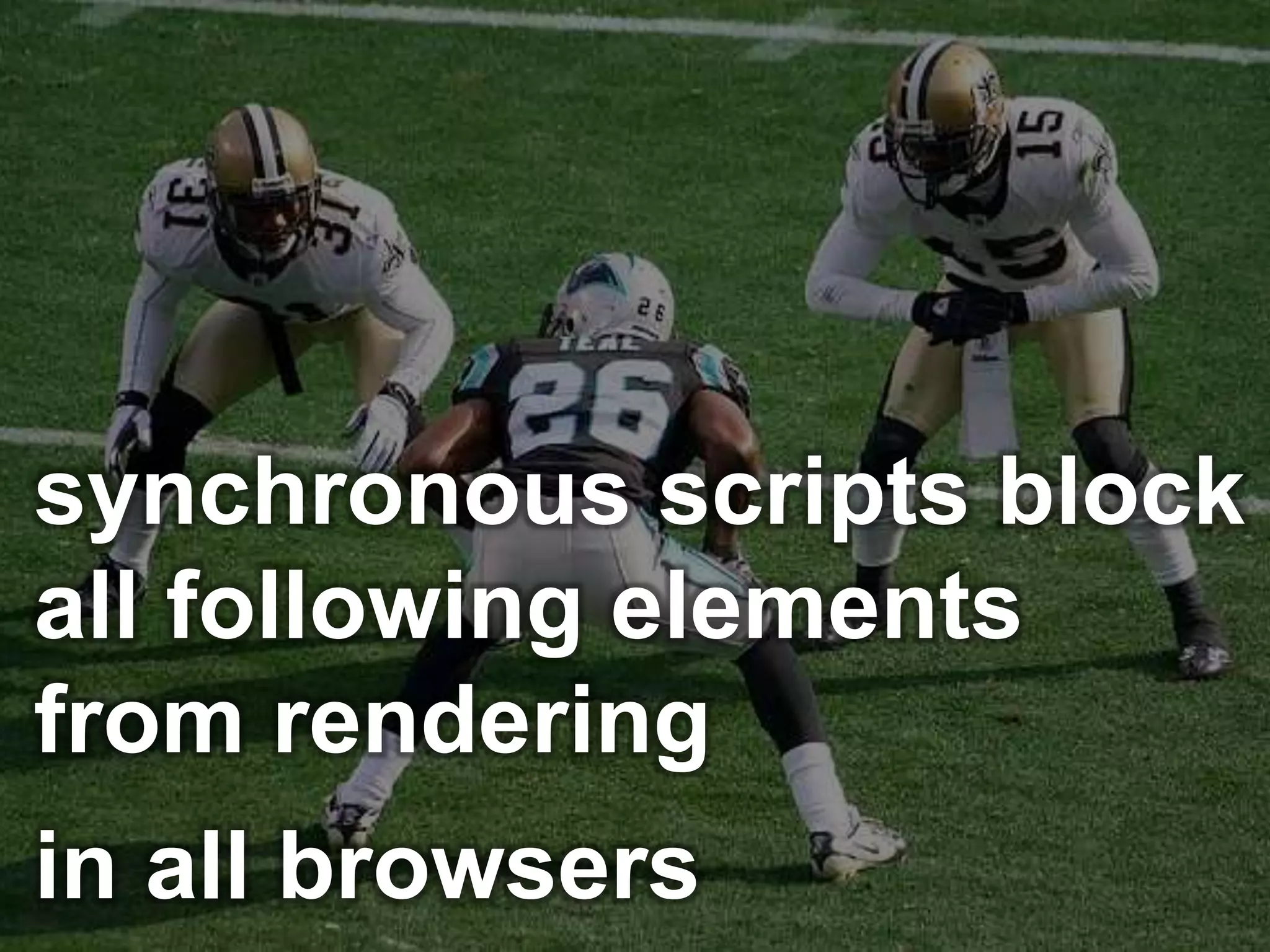 synchronous scripts block
all following elements
from rendering
in all browsers
 