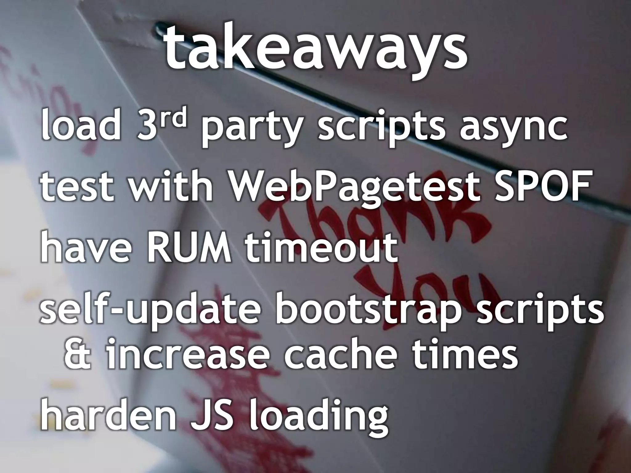 takeaways
load 3rd party scripts async
test with WebPagetest SPOF
have RUM timeout
self-update bootstrap scripts
 & increase cache times
harden JS loading
 