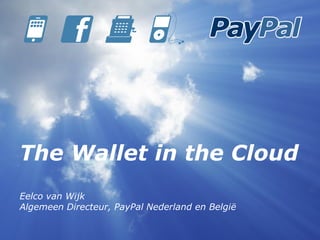 The Wallet in the Cloud
             € $
             £
Eelco van Wijk
Algemeen Directeur, PayPal Nederland en België
 