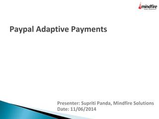 Presenter: Supriti Panda, Mindfire Solutions
Date: 11/06/2014
Paypal Adaptive Payments
 