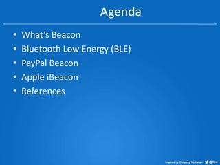 Agenda
•
•
•
•
•

What’s Beacon
Bluetooth Low Energy (BLE)
PayPal Beacon
Apple iBeacon
References

 