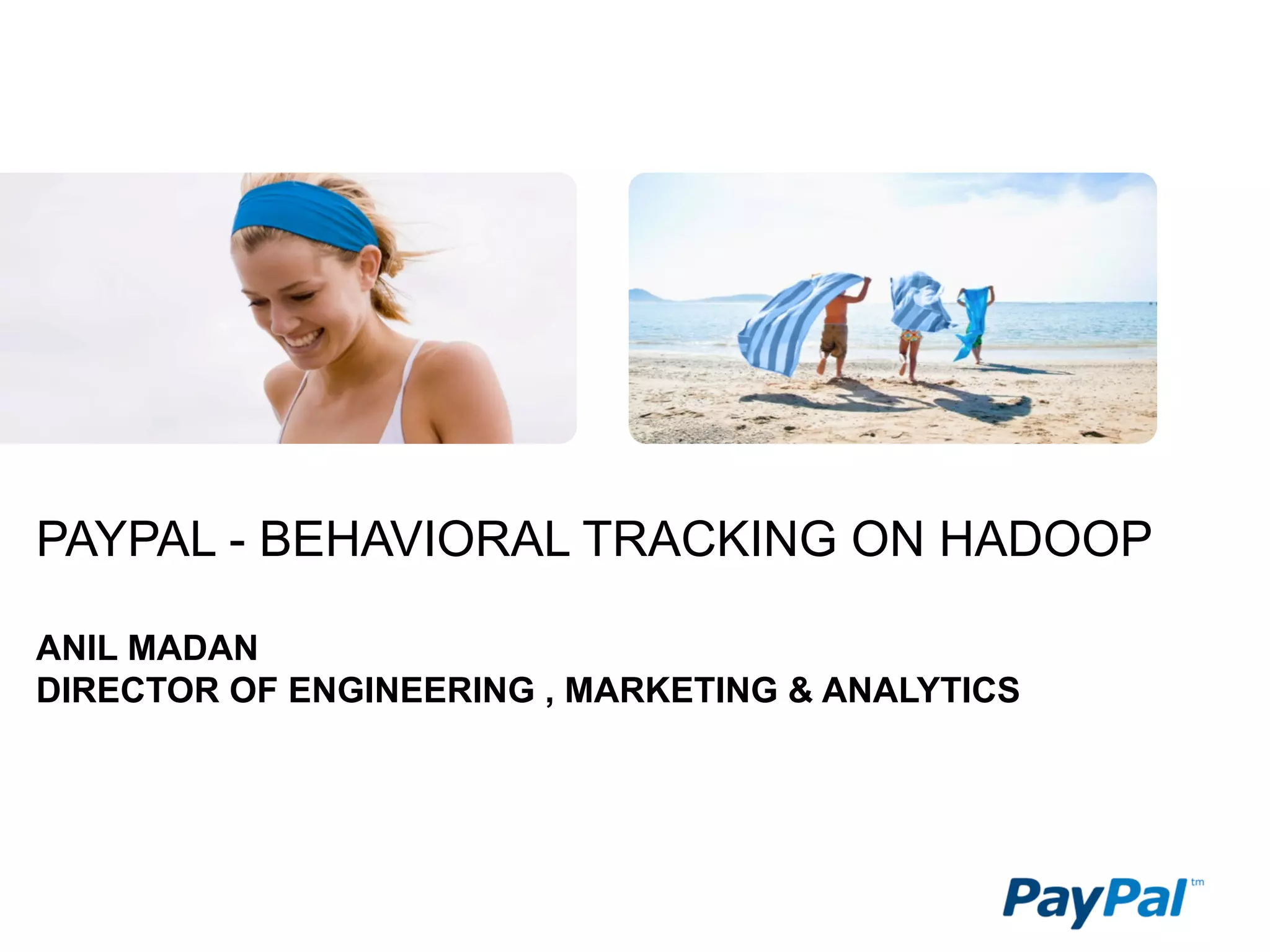 PAYPAL - BEHAVIORAL TRACKING ON HADOOP

ANIL MADAN
DIRECTOR OF ENGINEERING , MARKETING & ANALYTICS
 