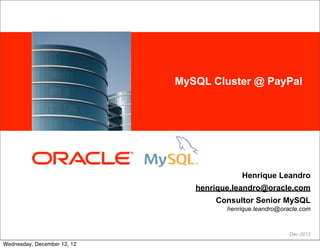 <Insert Picture Here>   MySQL Cluster @ PayPal




                                                      Henrique Leandro
                                           henrique.leandro@oracle.com
                                               Consultor Senior MySQL
                                                  henrique.leandro@oracle.com



                                                                      Dec-2012

Wednesday, December 12, 12
 