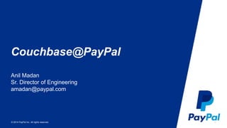 Couchbase@PayPal 
Anil Madan 
Sr. Director of Engineering 
amadan@paypal.com 
© 2014 PayPal Inc. All rights reserved. 
1 
 