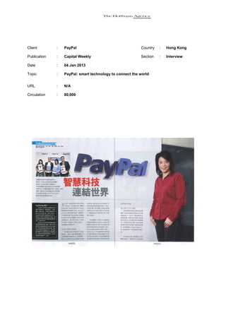 Client        :   PayPal                                  Country   :   Hong Kong

Publication   :   Capital Weekly                          Section   :   Interview

Date          :   04 Jan 2013

Topic         :   PayPal: smart technology to connect the world


URL           :   N/A

Circulation   :   80,000
 